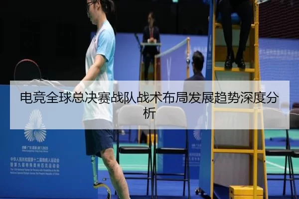 电竞全球总决赛战队战术布局发展趋势深度分析