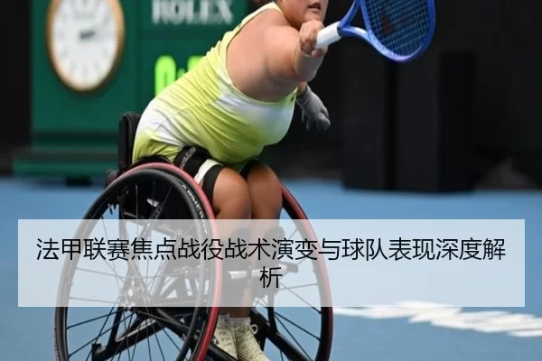 法甲联赛焦点战役战术演变与球队表现深度解析