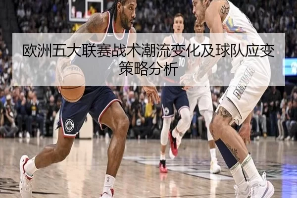 欧洲五大联赛战术潮流变化及球队应变策略分析
