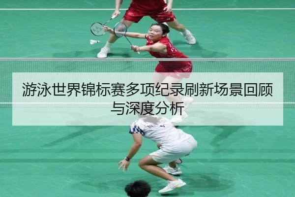 游泳世界锦标赛多项纪录刷新场景回顾与深度分析
